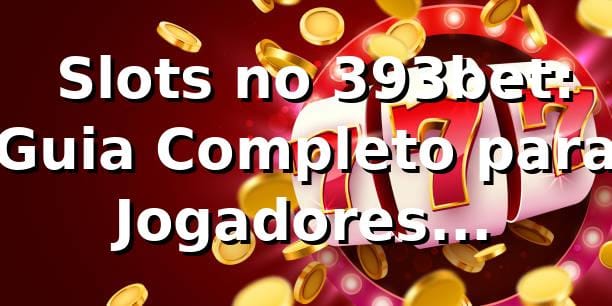 ⭐ Slots no 393bet: Guia Completo para Jogadores Brasileiros